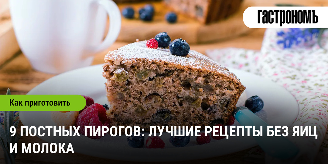 9 постных пирогов: лучшие рецепты без яиц и молока