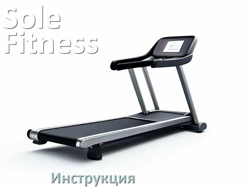 
Инструкция по эксплуатации беговой дорожки Sole Fitness руководство пользователя на русском