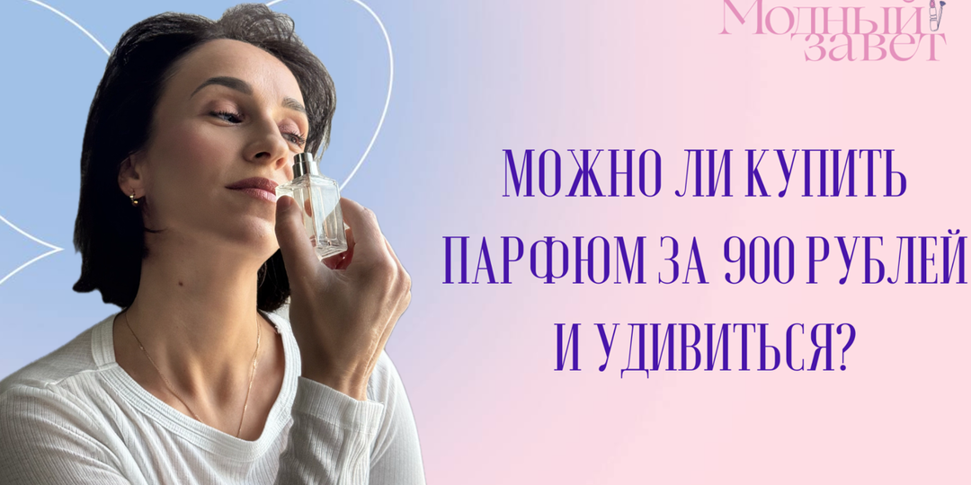 Проверяю на себе: Можно ли купить хороший парфюм за 900 рублей?