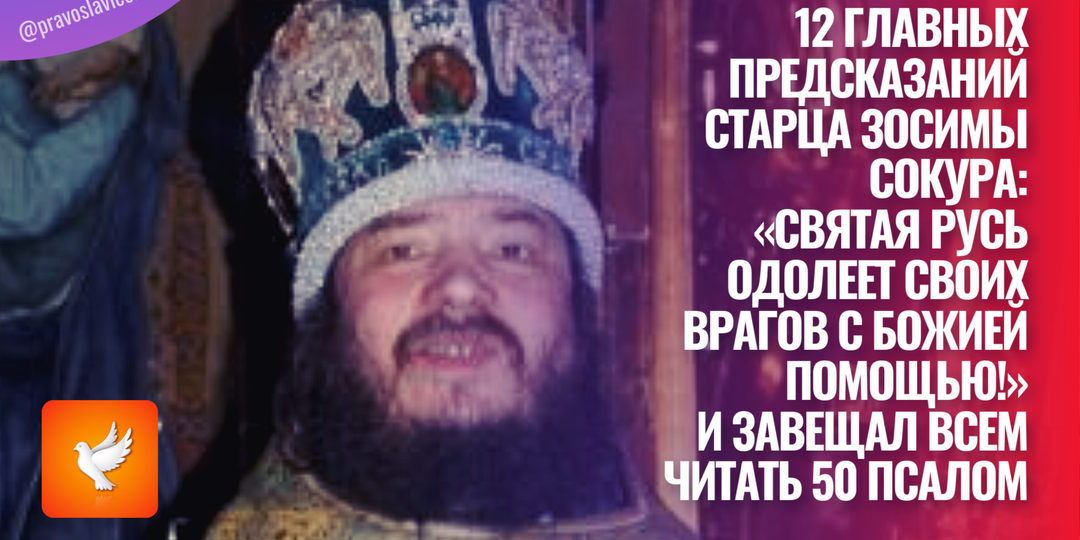 12 главных предсказаний старца Зосимы Сокура: «Святая Русь одолеет своих врагов с Божией помощью!» И завещал всем читать 50 псалом