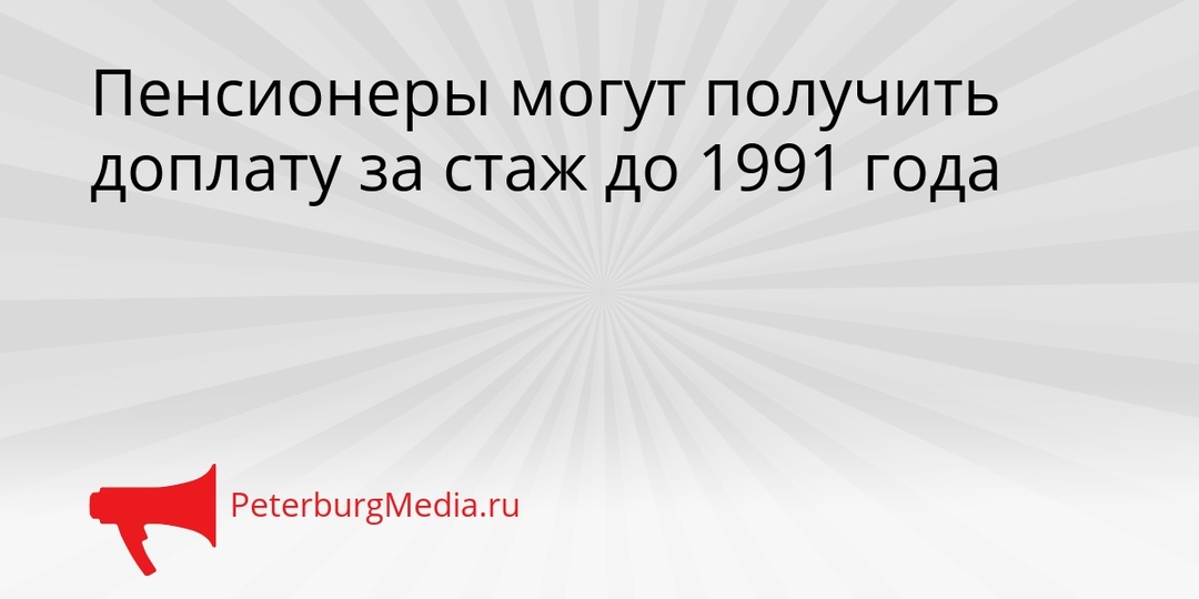 Пенсионеры могут получить доплату за стаж до 1991 года
