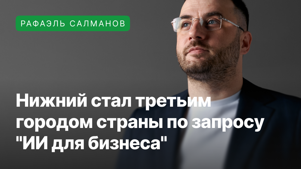 Рафаэль Салманов объясняет популярность Нижнего Новгорода в запросах по теме ИИ.
