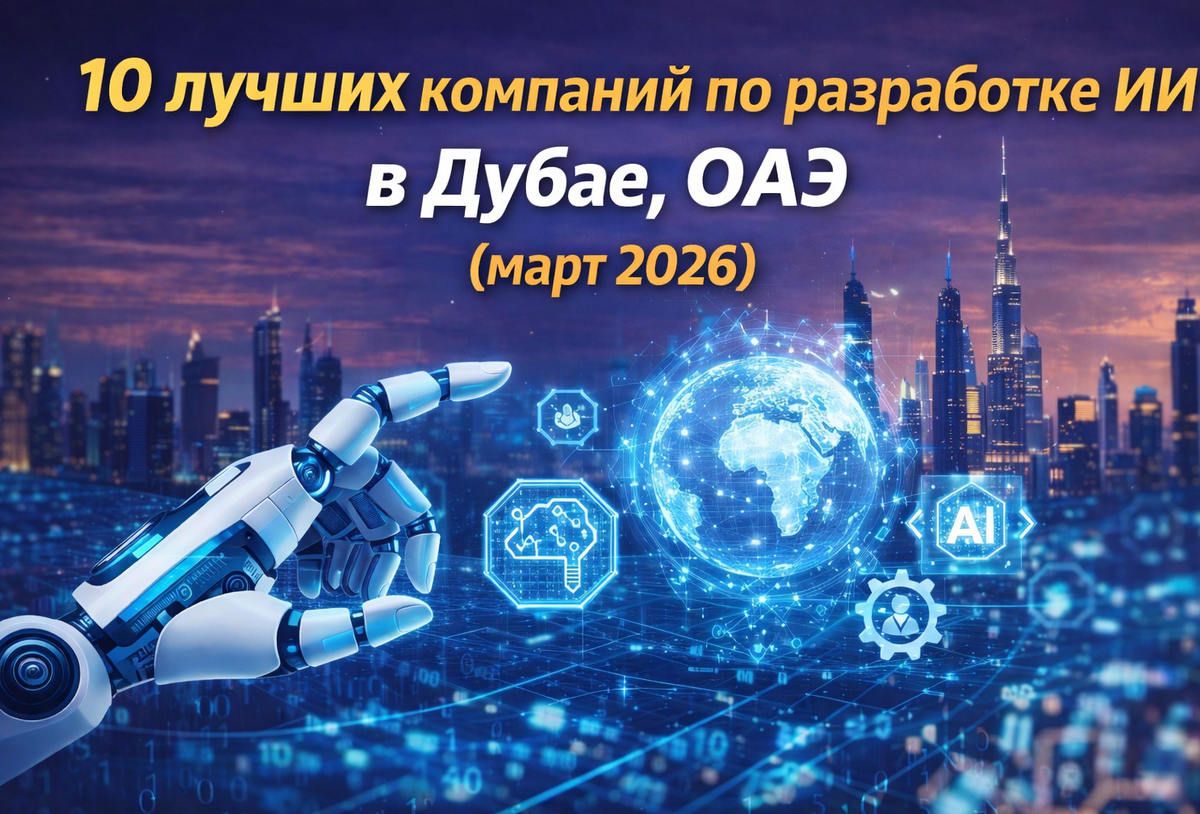 10 лучших компаний по разработке ИИ в Дубае, ОАЭ (март 2026)