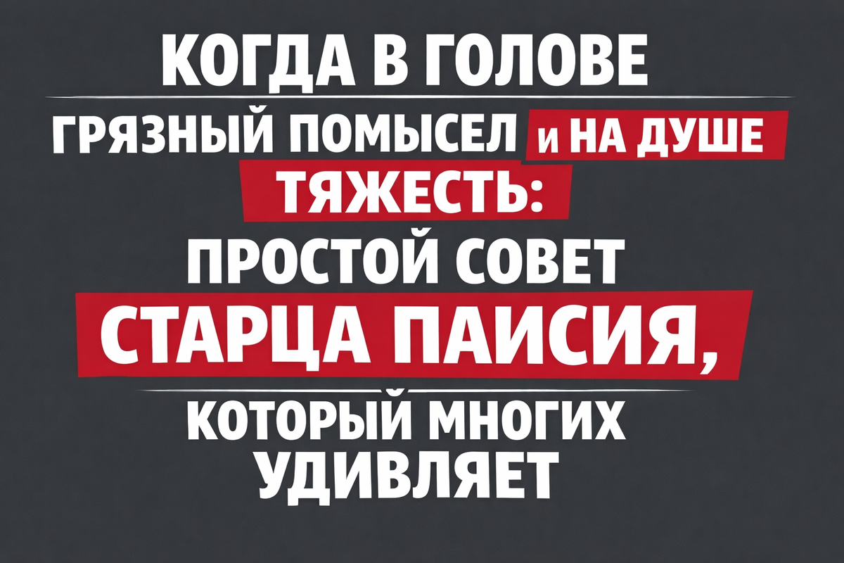 Когда в голове грязный помысел или на душе тяжесть: простой совет старца Паисия, который многих удивляет