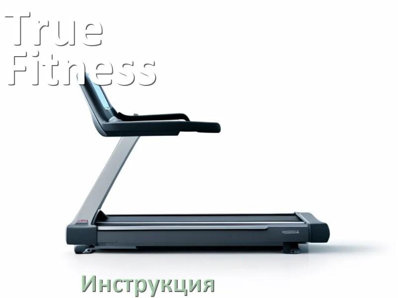 
Инструкция по эксплуатации беговой дорожки True Fitness руководство пользователя на русском