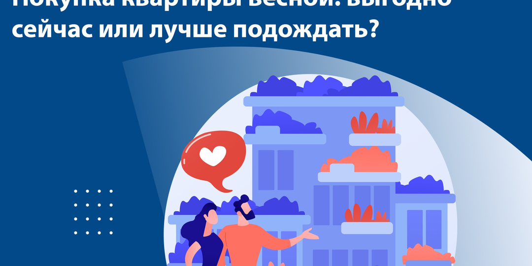 Покупка квартиры весной: выгодно сейчас или лучше подождать?