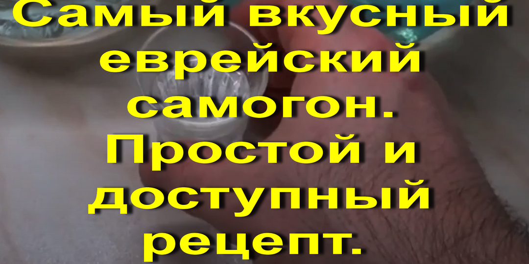 Самый вкусный еврейский самогон. Простой и доступный рецепт.