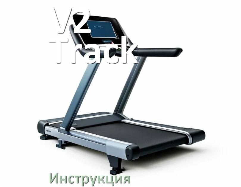 
Инструкция по эксплуатации беговой дорожки V2 Track руководство пользователя на русском