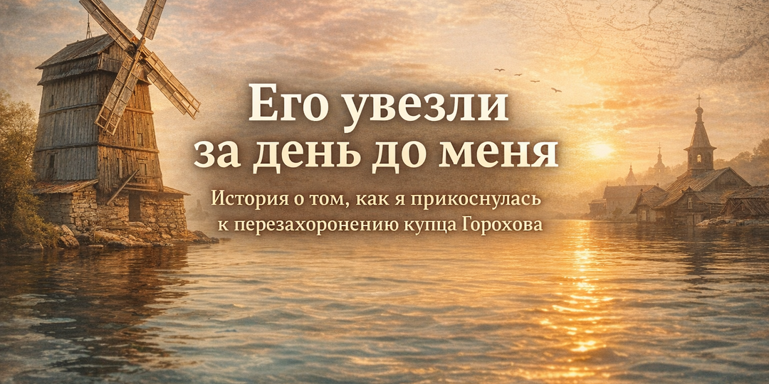 Его увезли за день до меня: история о том, как я прикоснулась к истории перезахоронения купца Горохова