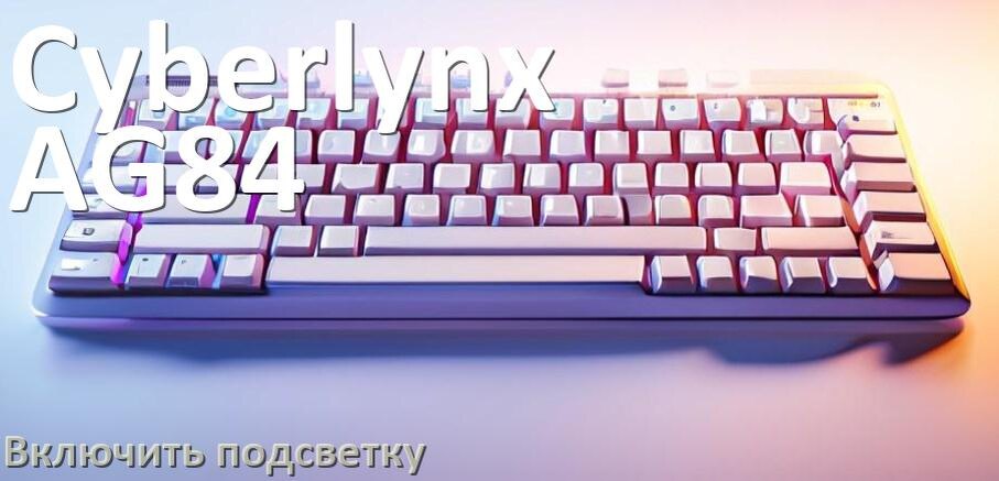 
Как на клавиатуре Cyberlynx AG84 включить подсветку и поменять или настроить цвет