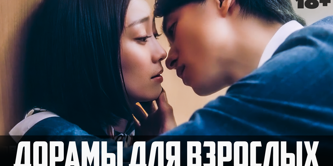 ДОРАМЫ ДЛЯ ВЗРОСЛЫХ ♥ Отношения полные страсти ♥ Корейские и японские сериалы и фильмы про любовь