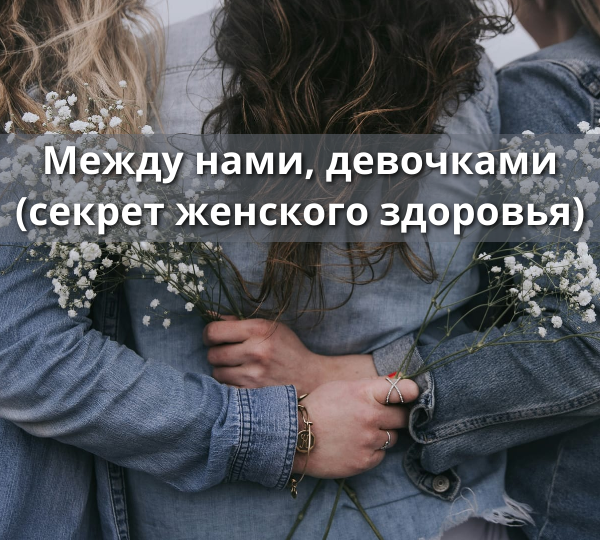 Между нами, девочками (секрет женского здоровья)