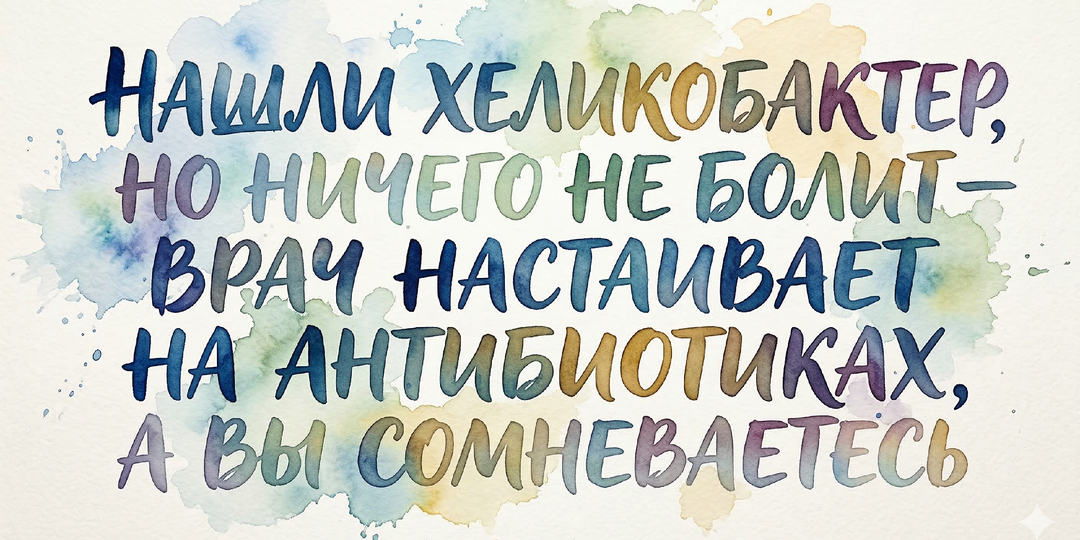 Нашли хеликобактер, но ничего не болит — врач настаивает на антибиотиках, а вы сомневаетесь
