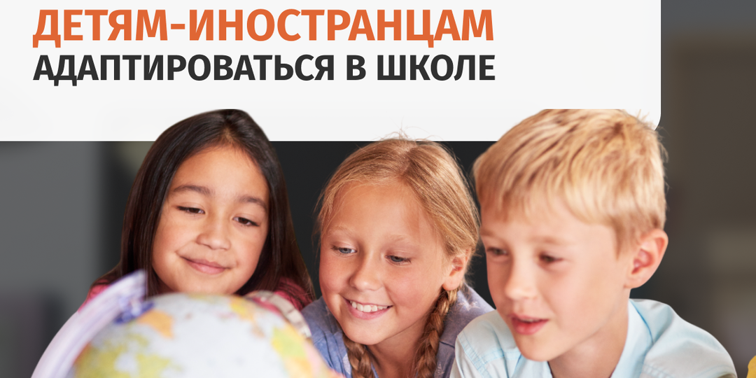Рекомендации для учителей: как помочь детям-иностранцам адаптироваться в школе