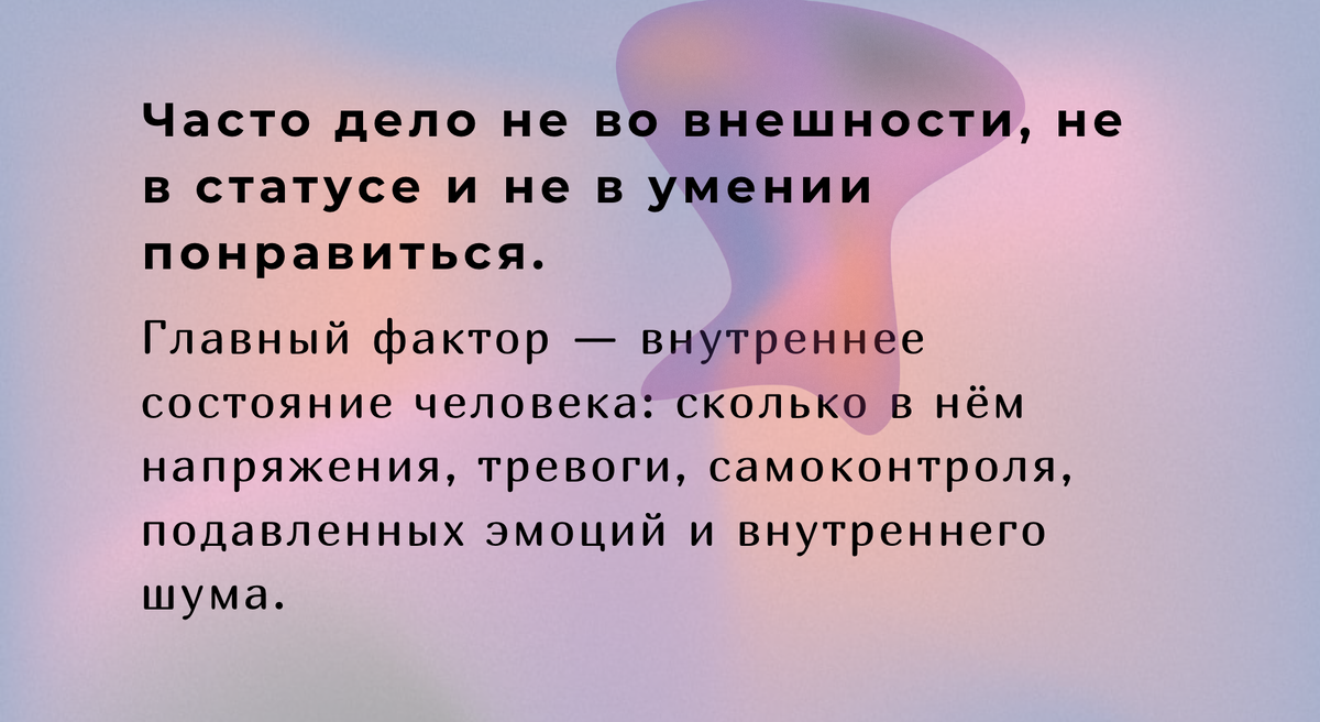 Часто дело не во внешности, не в статусе и не в умении понравиться. Главный фактор — внутреннее состояние человека: сколько в нём напряжения, тревоги, самоконтроля, подавленных эмоций и внутреннего шума.