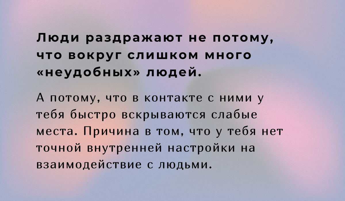 Люди раздражают не потому, что вокруг слишком много «неудобных» людей, а потому, что в контакте с ними у тебя быстро вскрываются слабые места.