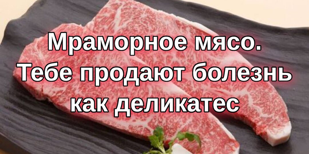 Мраморное мясо. Тебе продают болезнь как деликатес.