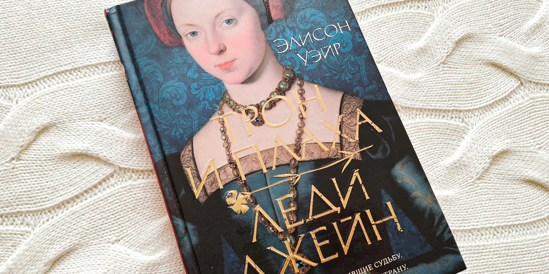 Элисон Уэйр «Трон и плаха Леди Джейн»: распиаренный автор разочаровал?