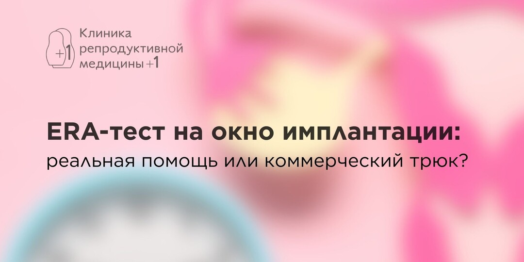 ERA-тест на окно имплантации: реальная помощь или коммерческий трюк?
