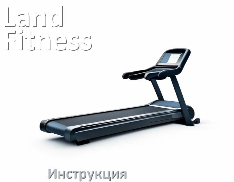 
Инструкция по эксплуатации беговой дорожки Land Fitness руководство пользователя на русском