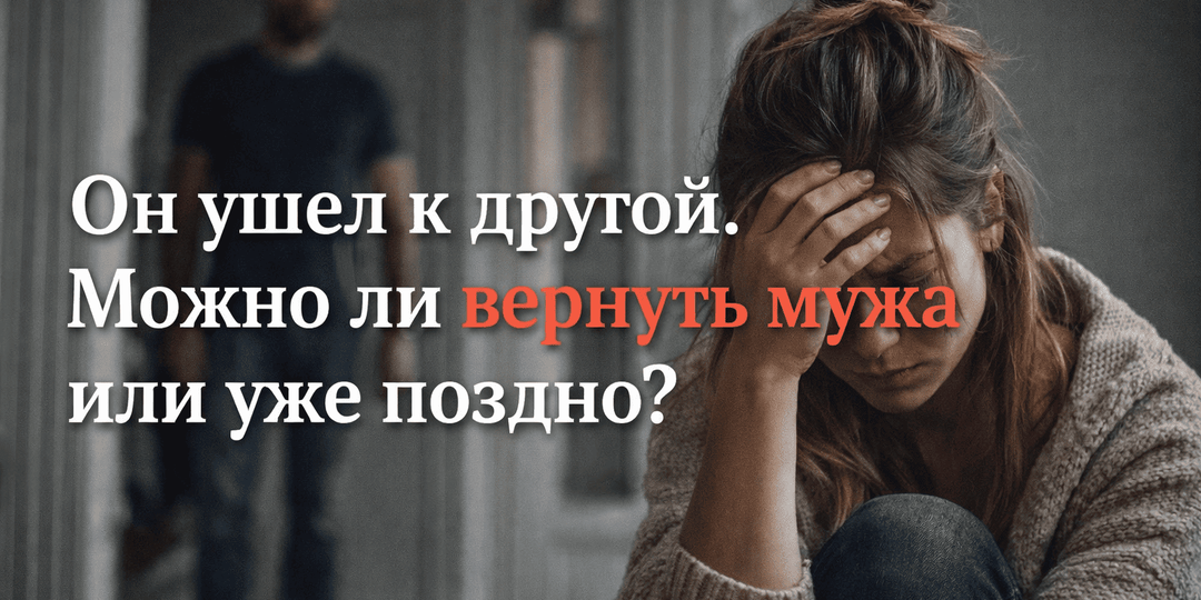 Он ушёл к другой. Можно ли вернуть мужа или уже поздно?