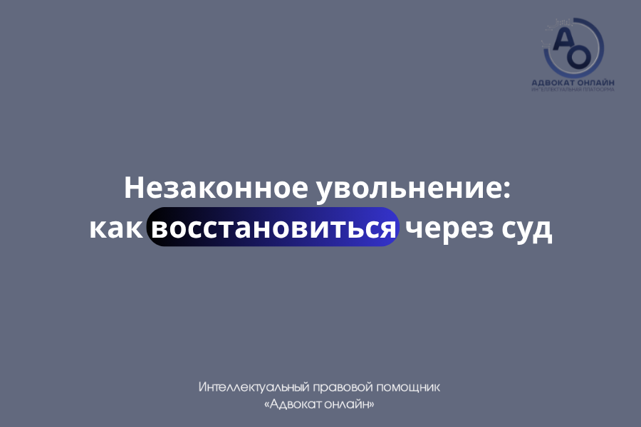 «незаконное увольнение что делать», «как восстановиться на работе через суд», «уволили незаконно как вернуть работу», «оспорить увольнение в суде», «восстановление на работе после увольнения»