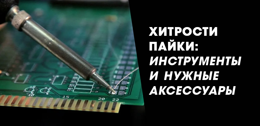 Хитрости пайки: инструменты и нужные аксессуары