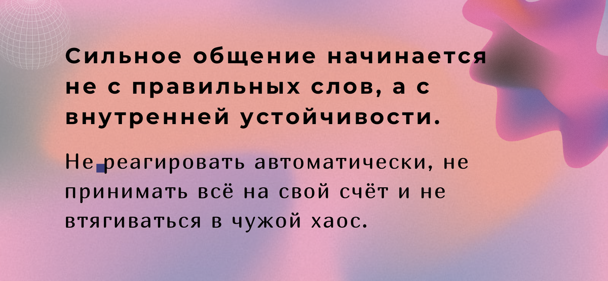 Сильное общение начинается не с правильных слов, а с внутренней устойчивости. Не реагировать автоматически, не принимать всё на свой счёт и не втягиваться в чужой хаос.