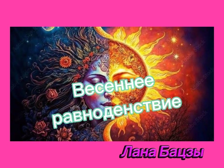 3 в 1  День Весеннего равноденствия, день Наполнения и начало Астрологичпского Нового года. 