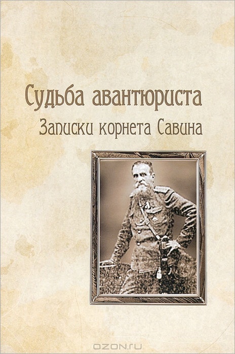 Савин Н.Г. Судьба авантюриста. Записки корнета Савина / предисл., послесл., примеч. С.В. Шумихина. - Новосибирск: Свиньин и сыновья, 2012. - 412 с.