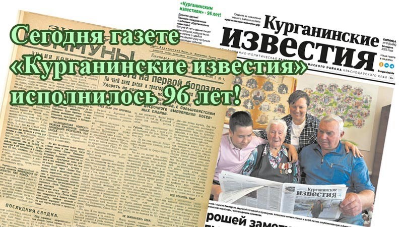    Сегодня газете «Курганинские известия» исполнилось 96 лет!