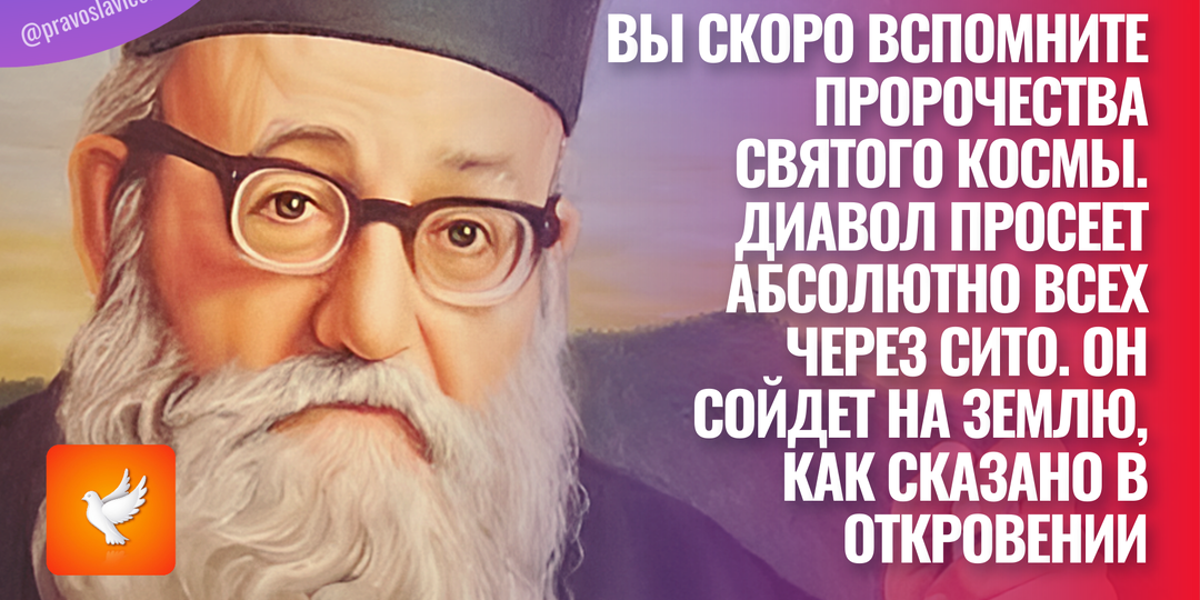 Вы скоро вспомните пророчества святого Космы. Диавол просеет абсолютно всех через сито. Он сойдет на землю, как сказано в Откровении