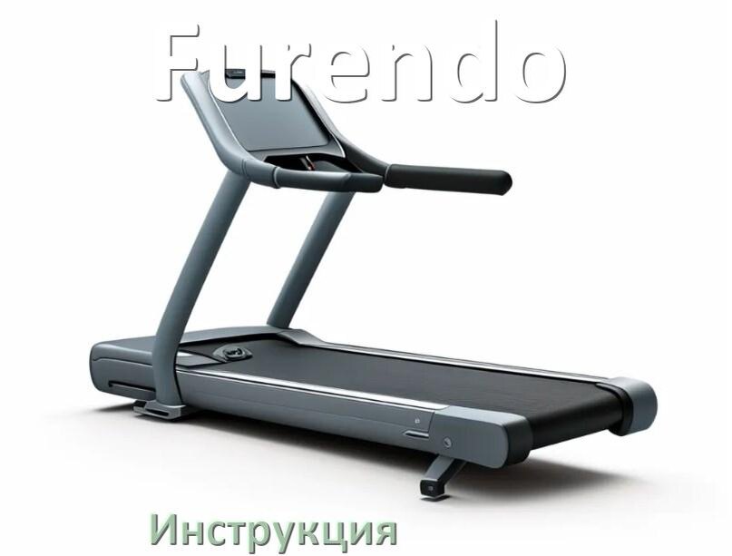 
Инструкция по эксплуатации беговой дорожки Furendo руководство пользователя на русском