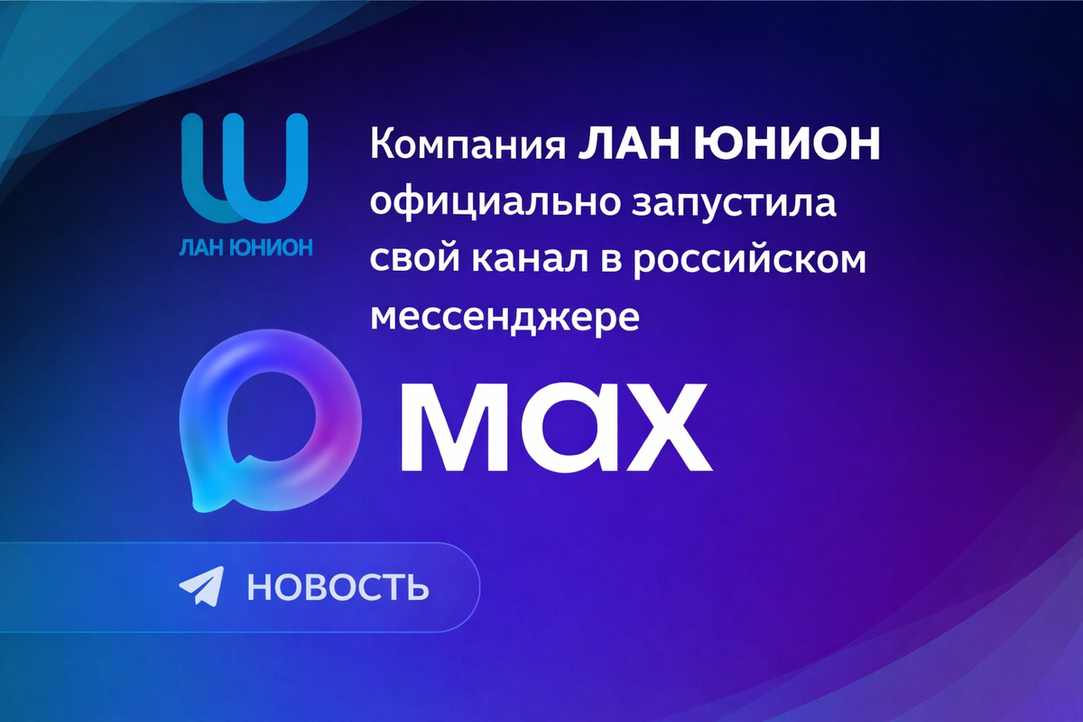 Компания "Лан Юнион" создала официальный канал в мессенджере MAX (Макс)