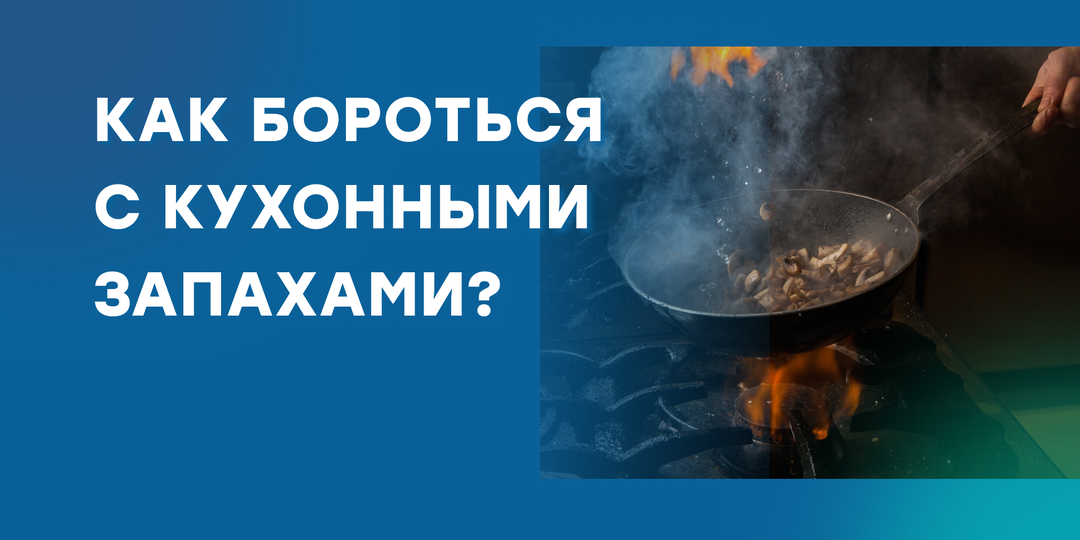 Запахи на кухне: как с ними бороться по науке?