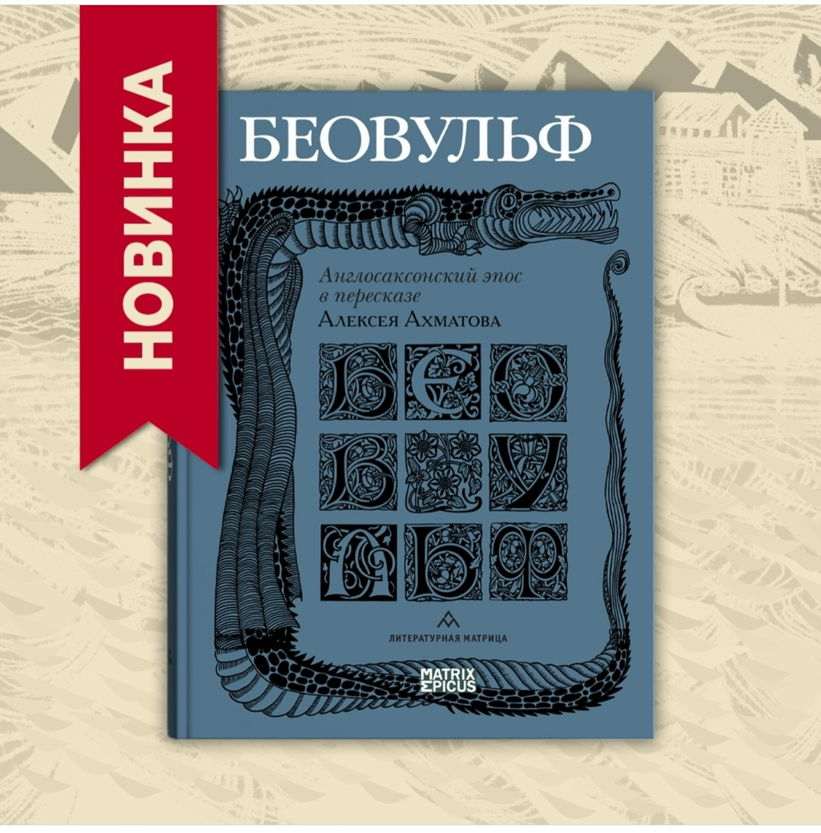 "Беовульф". Англосаксонский эпос в пересказе Алексея Ахматова, изд-во Matrix Epicus, СПб, 2026