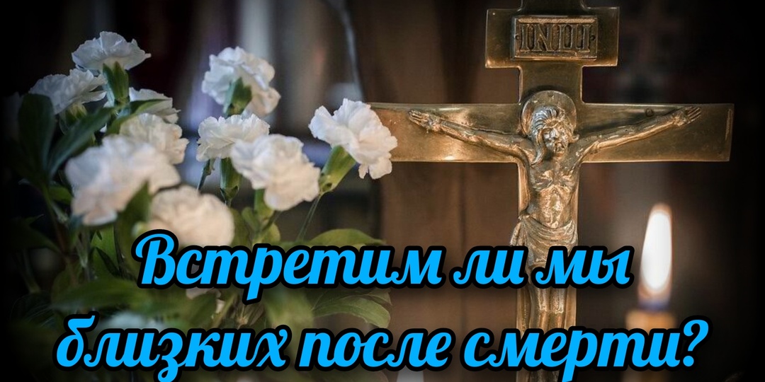 Встретим ли мы близких после смерти?