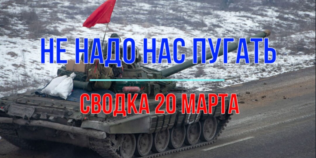 Не надо нас пугать, сводка 20 марта