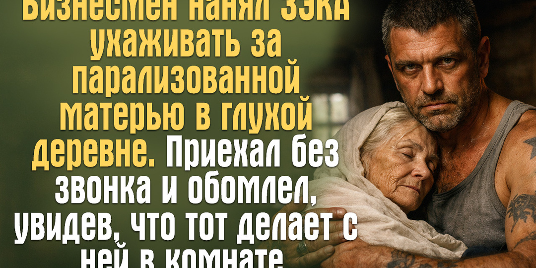 Бизнесмен нанял зэка ухаживать за парализованной матерью в глухой деревне.