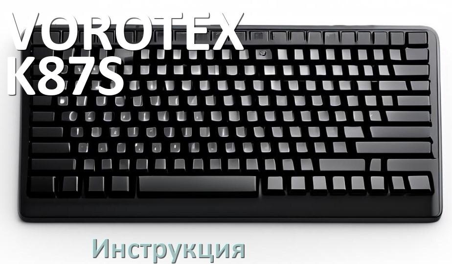
Руководства пользователя VOROTEX K87S и официальные инструкции по эксплуатации на русском PDF
