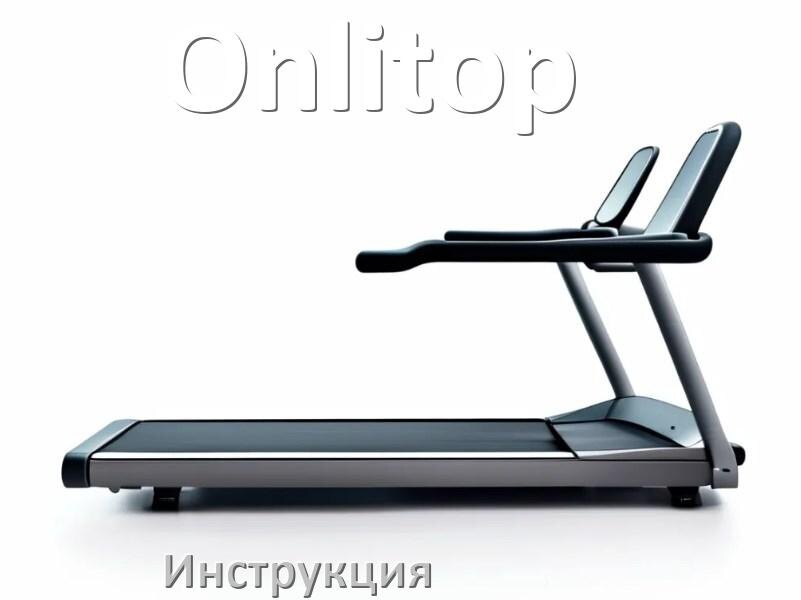 
Инструкция по эксплуатации беговой дорожки Onlitop руководство пользователя на русском