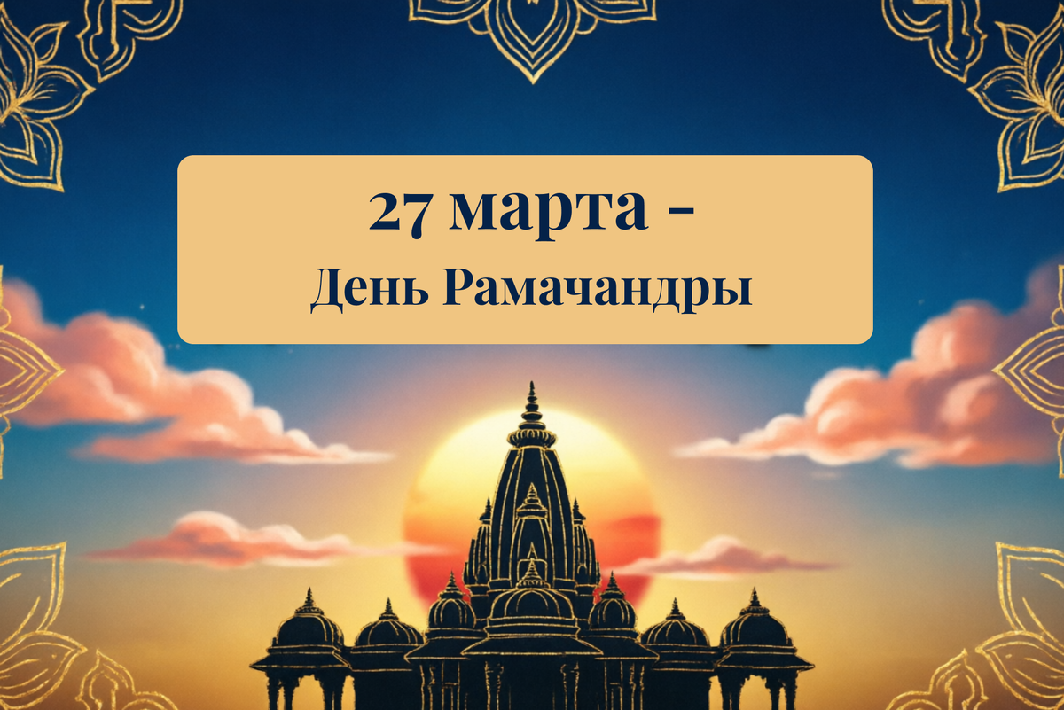 27 марта — праздник явления Рамачандры. В ведической традиции это благоприятное время для подарков, особенно духовных книг.