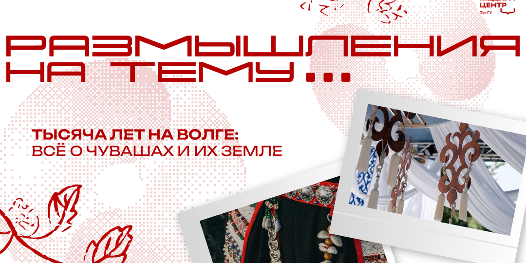 Тысяча лет на Волге: всё о чувашах и их земле