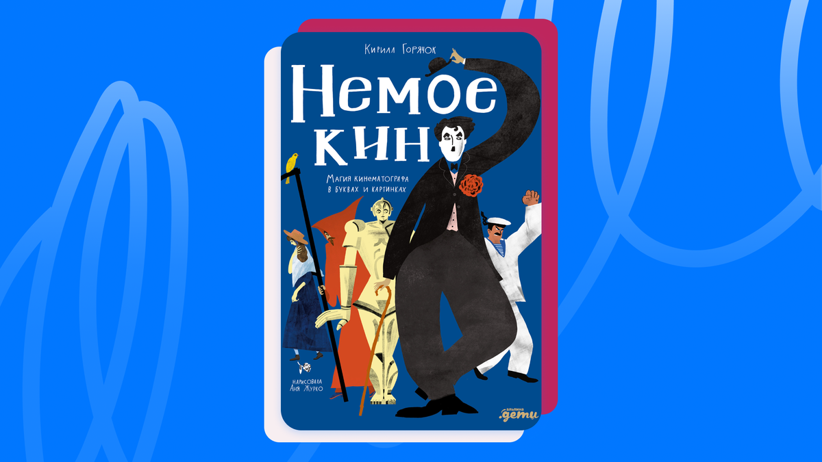 Кирилл Горячок и Аня Журко «Немое кино: Магия кинематографа в буквах и картинках». © Альпина.Дети, 2026