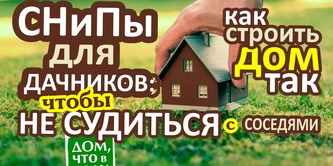 СНиПы для ДАЧНИКОВ: как СТРОИТЬ ДОМ, чтобы НЕ СУДИТЬСЯ С СОСЕДЯМИ