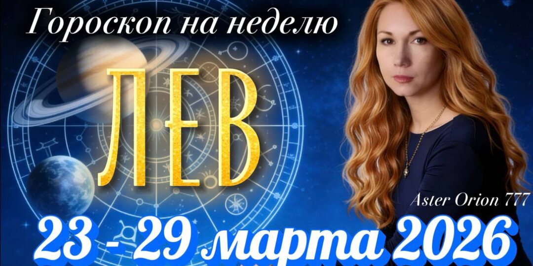 ♌️ ЛЕВ (Гороскоп с 23 по 29 марта 2026 года)