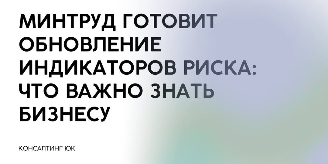 Минтруд готовит обновление индикаторов риска: что важно знать бизнесу