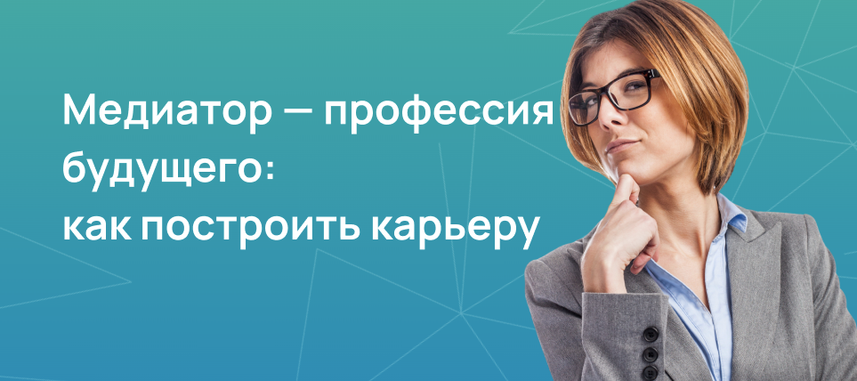 Одной из самых востребованных профессий ближайших лет становится профессия медиатора 