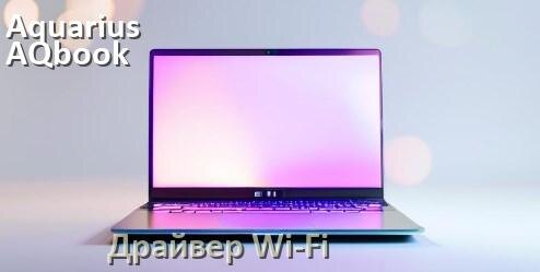 
Официальные драйвера Wi-Fi на Aquarius AQbook NS685 с Windows 10 и 11 на 64 и 32 бит