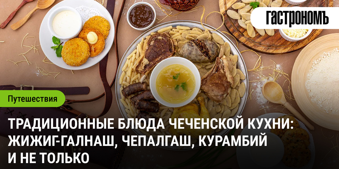 Традиционные блюда чеченской кухни: жижиг-галнаш, чепалгаш, курамбий и не только